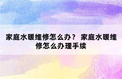 家庭水暖维修怎么办？ 家庭水暖维修怎么办理手续